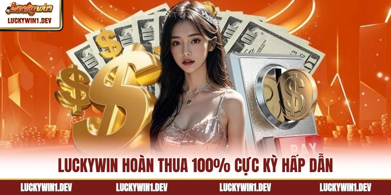 LuckyWin hoàn thua 100% cực kỳ hấp dẫn